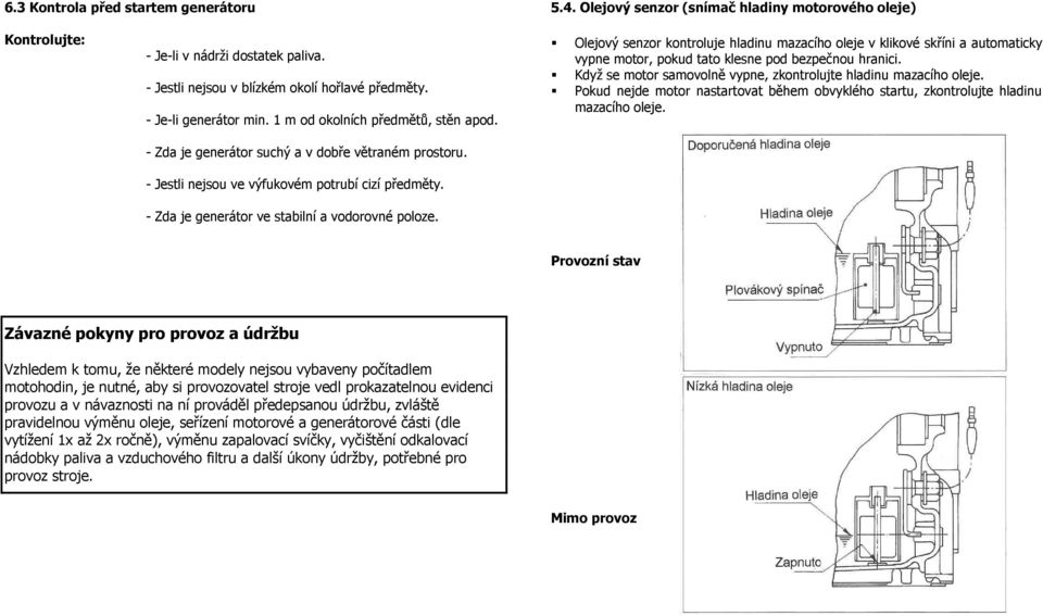 - Zda je generátor ve stabilní a vodorovné poloze. Olejový senzor kontroluje hladinu mazacího oleje v klikové skříni a automaticky vypne motor, pokud tato klesne pod bezpečnou hranici.