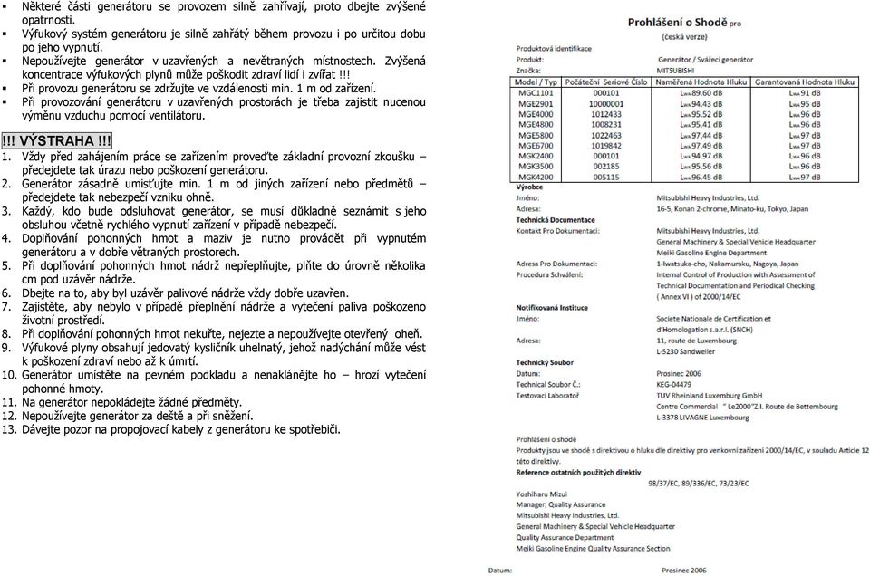 1 m od zařízení. Při provozování generátoru v uzavřených prostorách je třeba zajistit nucenou výměnu vzduchu pomocí ventilátoru.!!! VÝSTRAHA!!! 1.