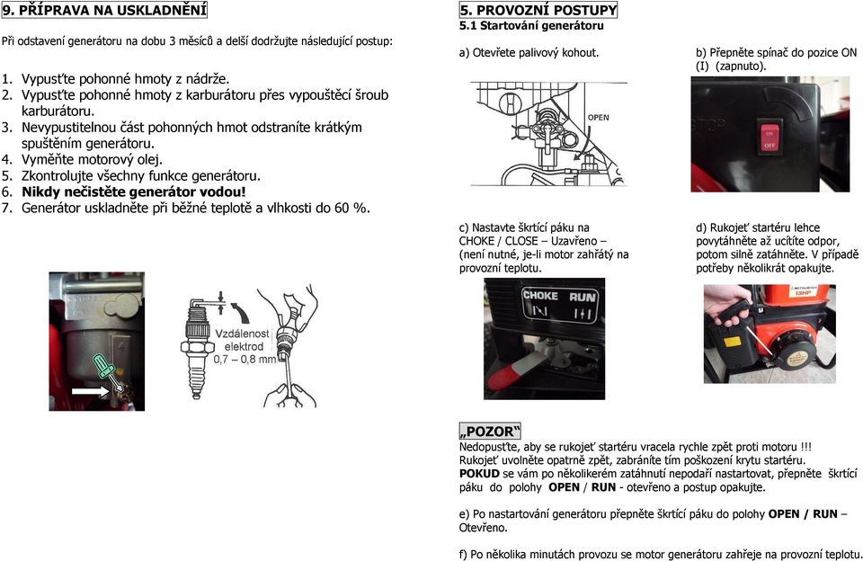 Zkontrolujte všechny funkce generátoru. 6. Nikdy nečistěte generátor vodou! 7. Generátor uskladněte při běžné teplotě a vlhkosti do 60 %. 5. PROVOZNÍ POSTUPY 5.