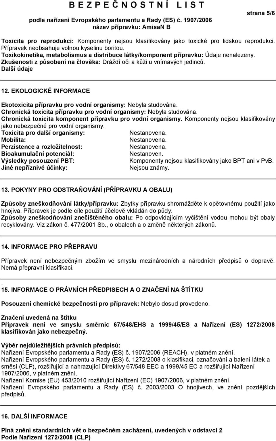 EKOLOGICKÉ INFORMACE Ekotoxicita přípravku pro vodní organismy: Nebyla studována. Chronická toxicita přípravku pro vodní organismy: Nebyla studována.