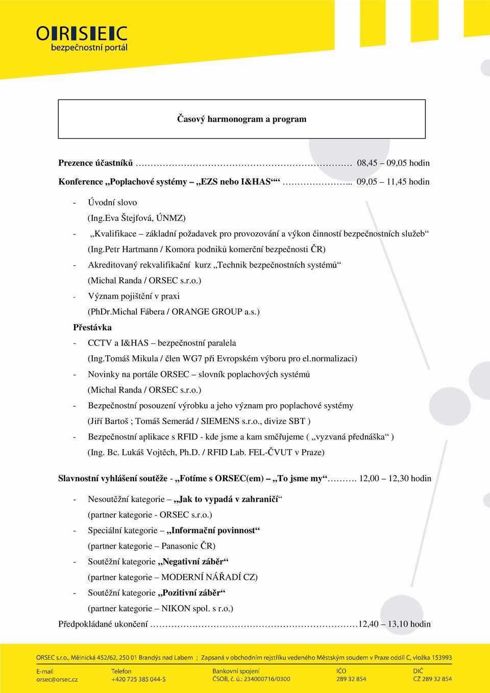 Petr Hartmann / Komora podniků komerční bezpečnosti ČR) - Akreditovaný rekvalifikační kurz Technik bezpečnostních systémů (Michal Randa / ORSEC s.r.o.) - Význam pojištění v praxi (PhDr.
