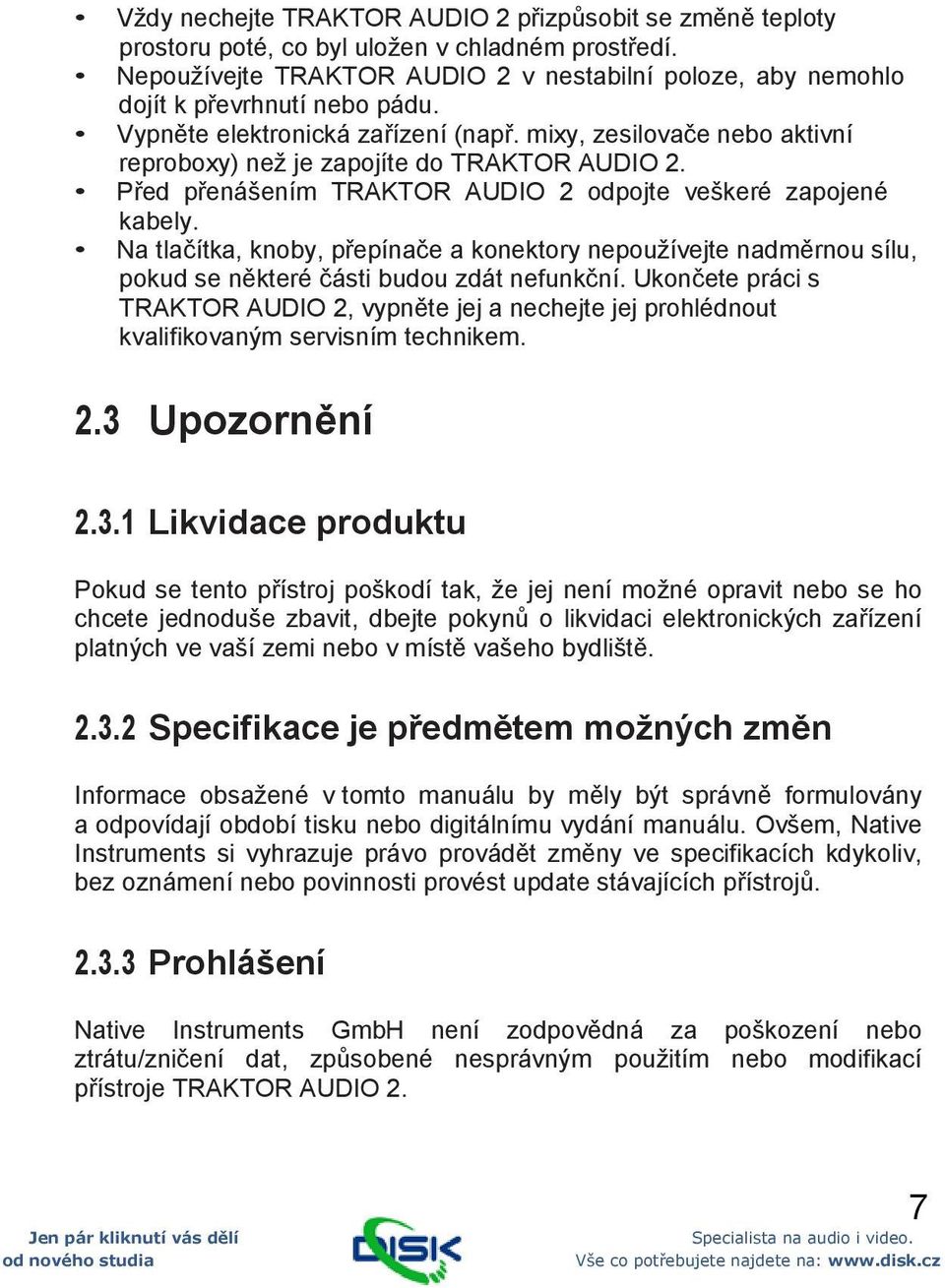 mixy, zesilovače nebo aktivní reproboxy) než je zapojíte do TRAKTOR AUDIO 2. Před přenášením TRAKTOR AUDIO 2 odpojte veškeré zapojené kabely.