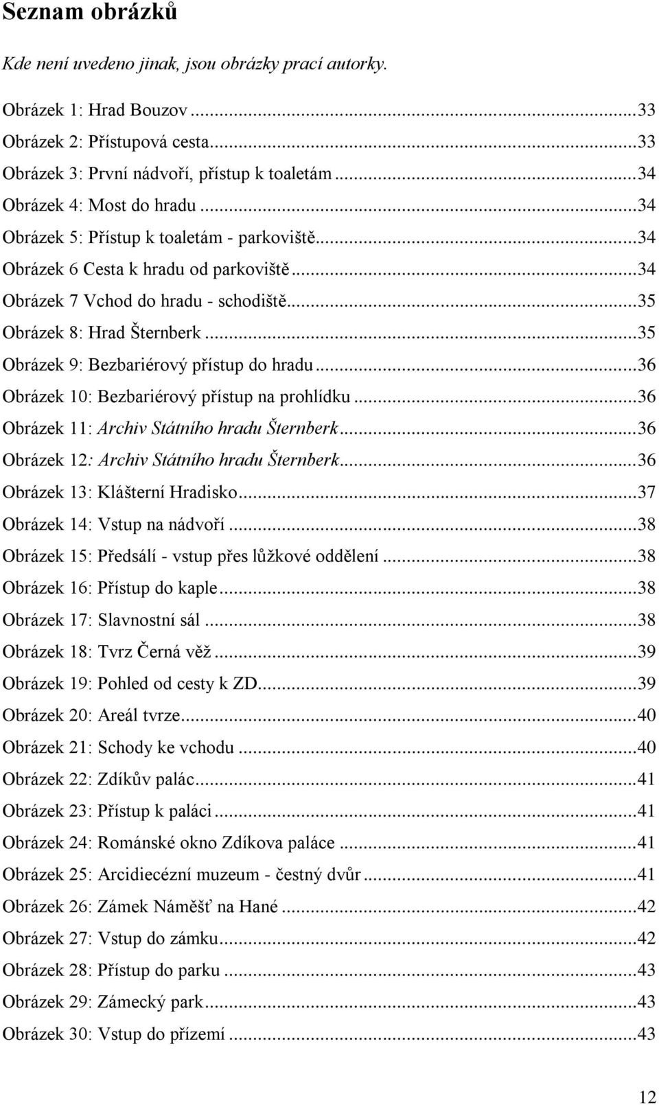 .. 35 Obrázek 9: Bezbariérový přístup do hradu... 36 Obrázek 10: Bezbariérový přístup na prohlídku... 36 Obrázek 11: Archiv Státního hradu Šternberk... 36 Obrázek 12: Archiv Státního hradu Šternberk.