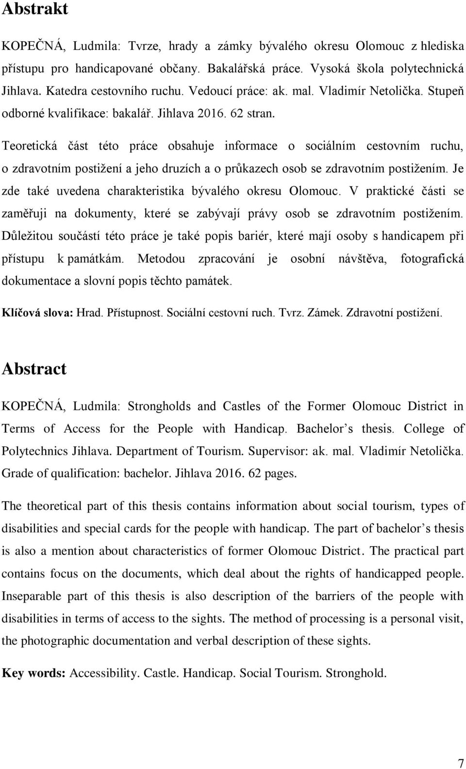 Teoretická část této práce obsahuje informace o sociálním cestovním ruchu, o zdravotním postižení a jeho druzích a o průkazech osob se zdravotním postižením.