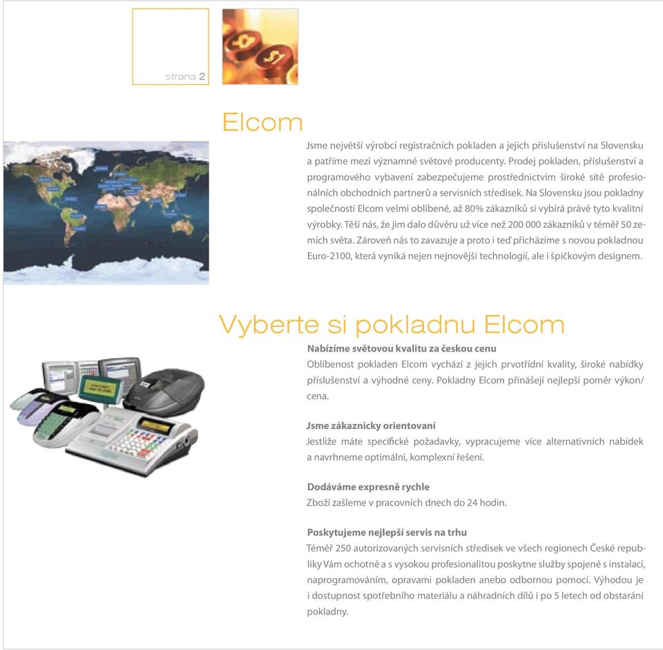 Na Slovensku jsou pokladny společnosti Elcom velmi oblíbené, až 80% zákazníků si vybírá právě tyto kvalitní výrobky. Těší nás, že jim dalo důvěru už více než 200 000 zákazníků v téměř 50 zemích světa.