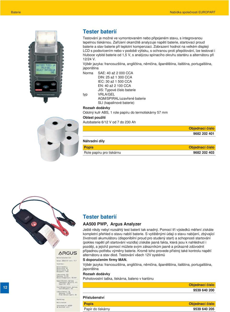 Zobrazení hodnot na velkém displeji LCD s podsvícením nebo v podobě výtisku, s ochranou proti přepólování, lze testovat i hluboce vybité baterie od 1,5 V, s analýzou spínacího okruhu startéru a