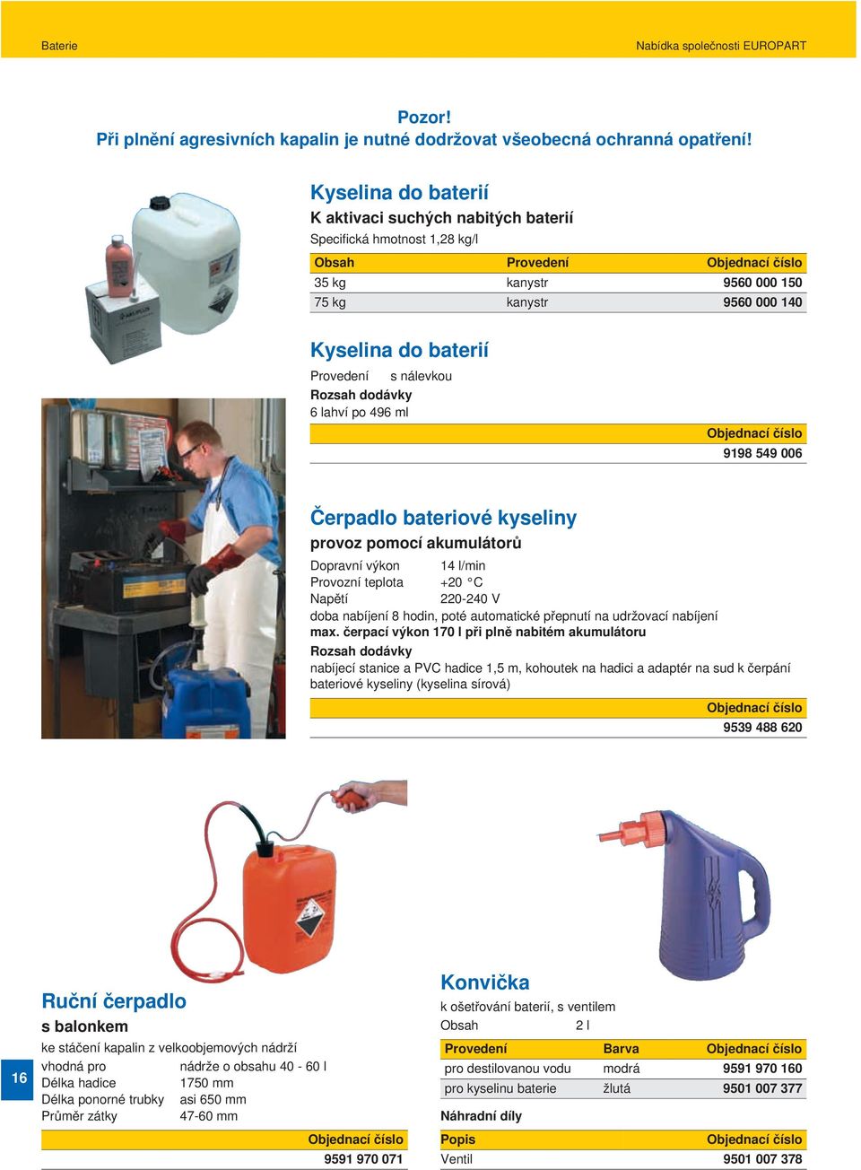 Rozsah dodávky 6 lahví po 496 ml 9198 549 006 Čerpadlo bateriové kyseliny provoz pomocí akumulátorů Dopravní výkon 14 l/min Provozní teplota +20 C Napětí 220-240 V doba nabíjení 8 hodin, poté