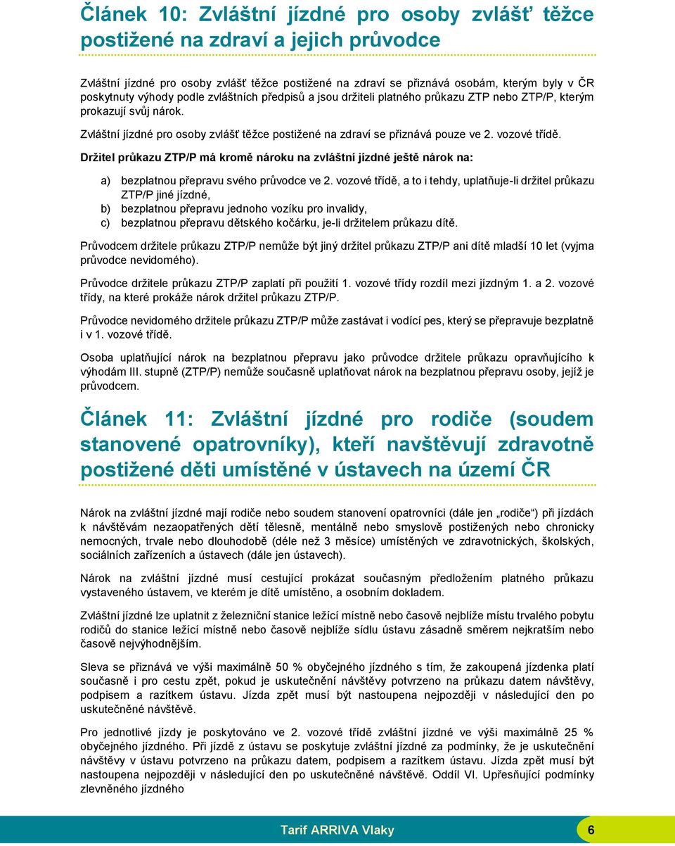 vozové třídě. Držitel průkazu ZTP/P má kromě nároku na zvláštní jízdné ještě nárok na: a) bezplatnou přepravu svého průvodce ve 2.