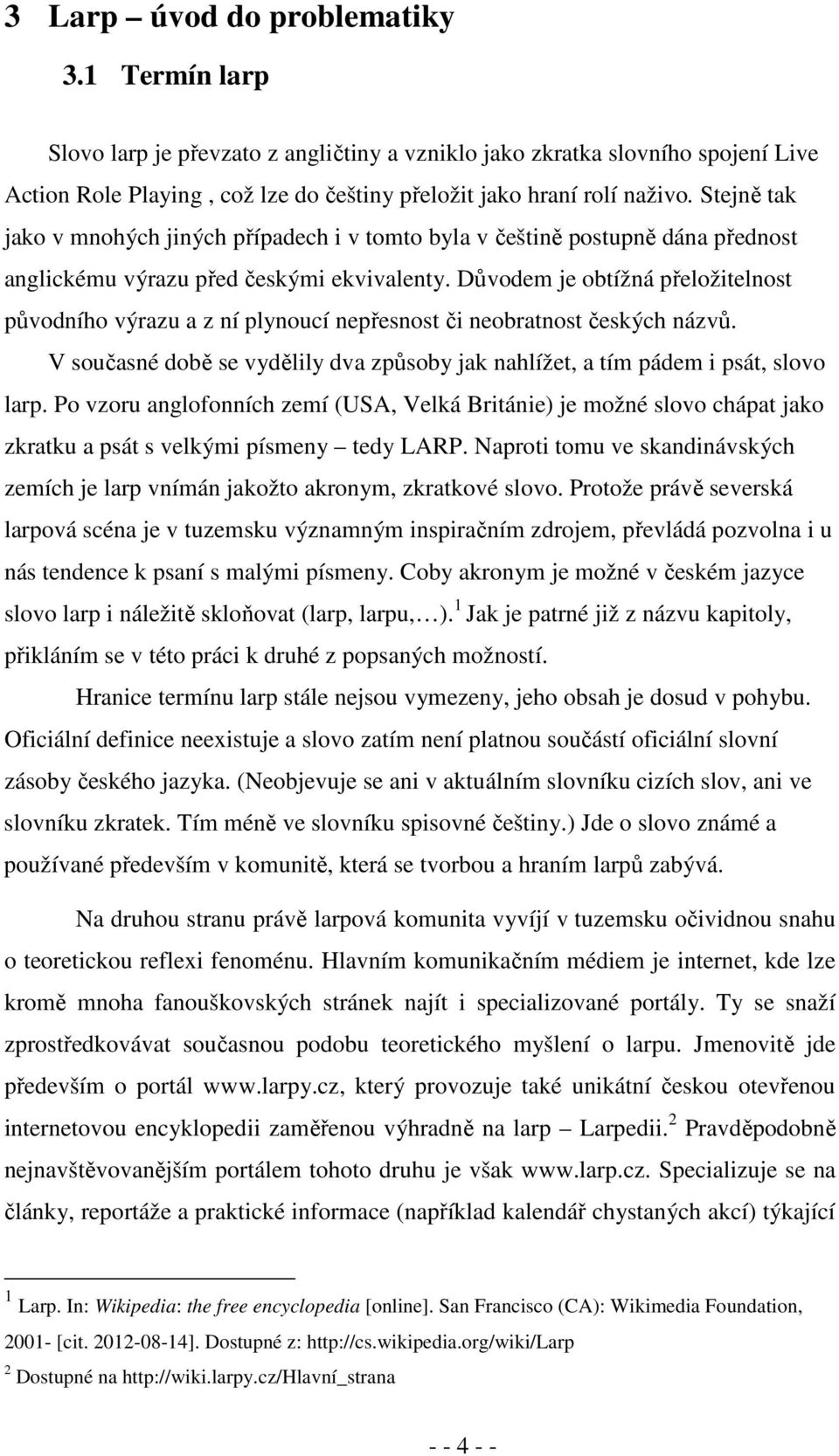 Důvodem je obtížná přeložitelnost původního výrazu a z ní plynoucí nepřesnost či neobratnost českých názvů. V současné době se vydělily dva způsoby jak nahlížet, a tím pádem i psát, slovo larp.