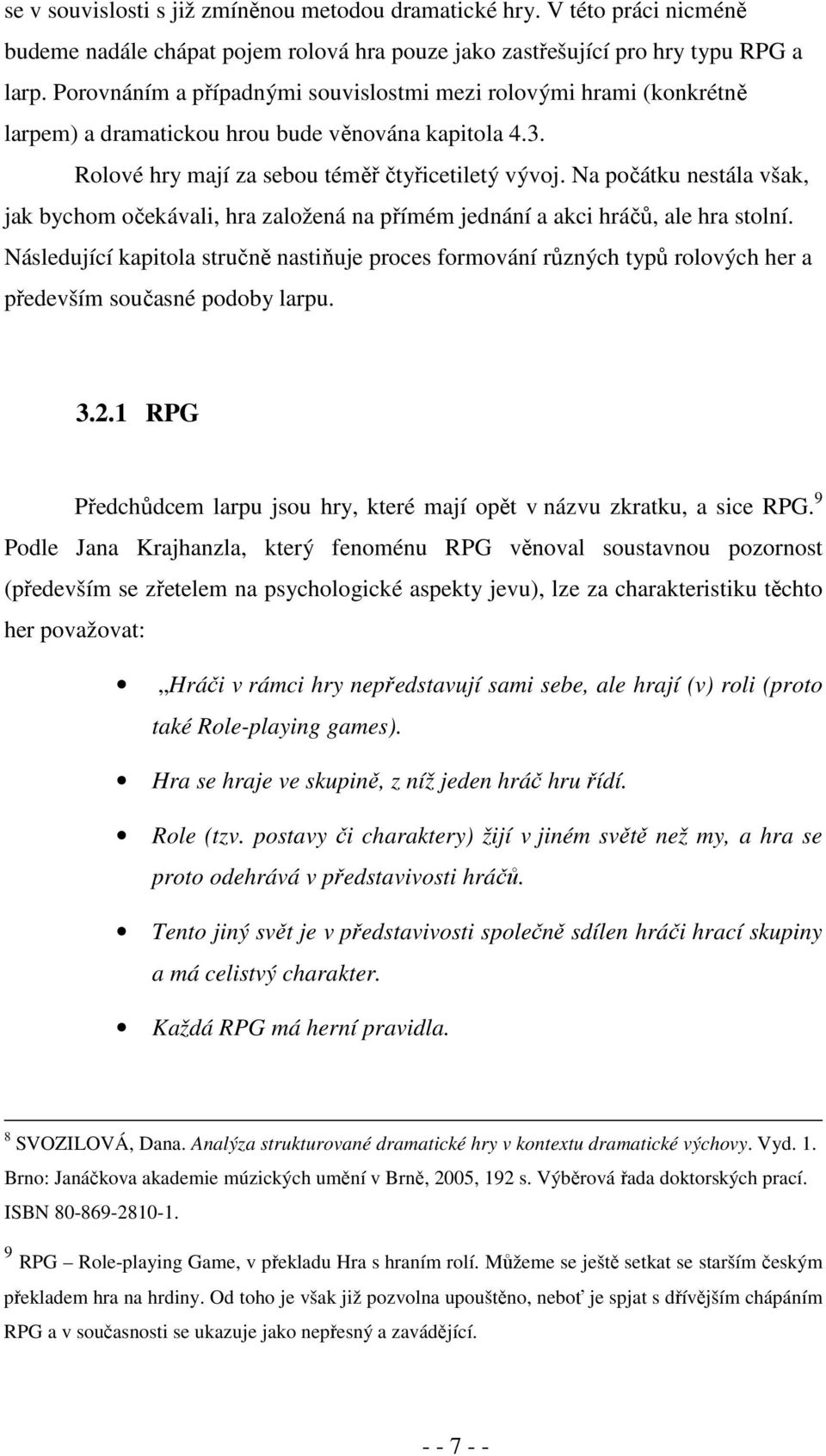 Na počátku nestála však, jak bychom očekávali, hra založená na přímém jednání a akci hráčů, ale hra stolní.