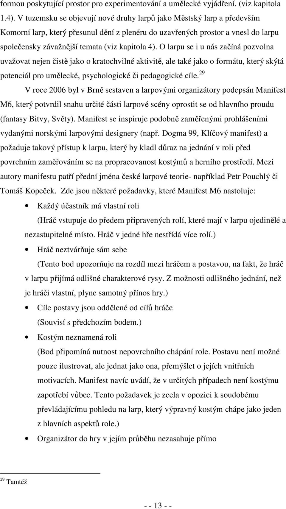 O larpu se i u nás začíná pozvolna uvažovat nejen čistě jako o kratochvilné aktivitě, ale také jako o formátu, který skýtá potenciál pro umělecké, psychologické či pedagogické cíle.