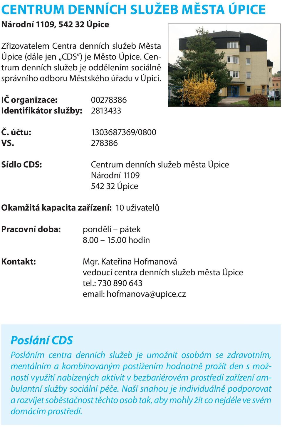 278386 Sídlo CDS: Centrum denních služeb města Úpice Národní 1109 542 32 Úpice Okamžitá kapacita zařízení: 10 uživatelů Pracovní doba: Kontakt: pondělí pátek 8.00 15.00 hodin Mgr.