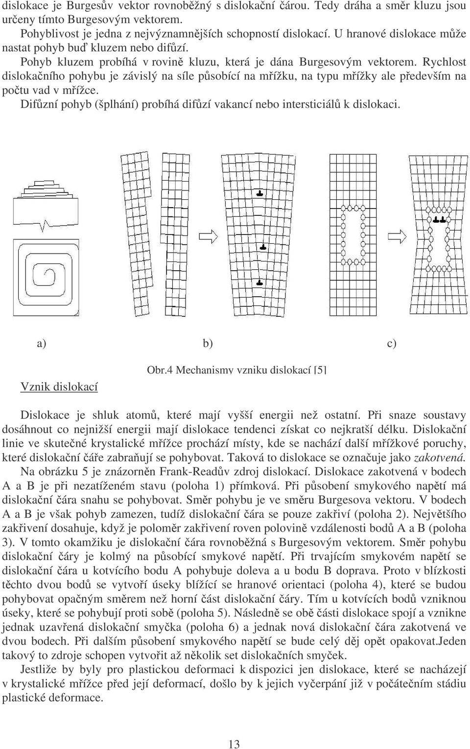 Rychlost dislokaního pohybu je závislý na síle psobící na mížku, na typu mížky ale pedevším na potu vad v mížce. Difzní pohyb (šplhání) probíhá difzí vakancí nebo intersticiál k dislokaci.