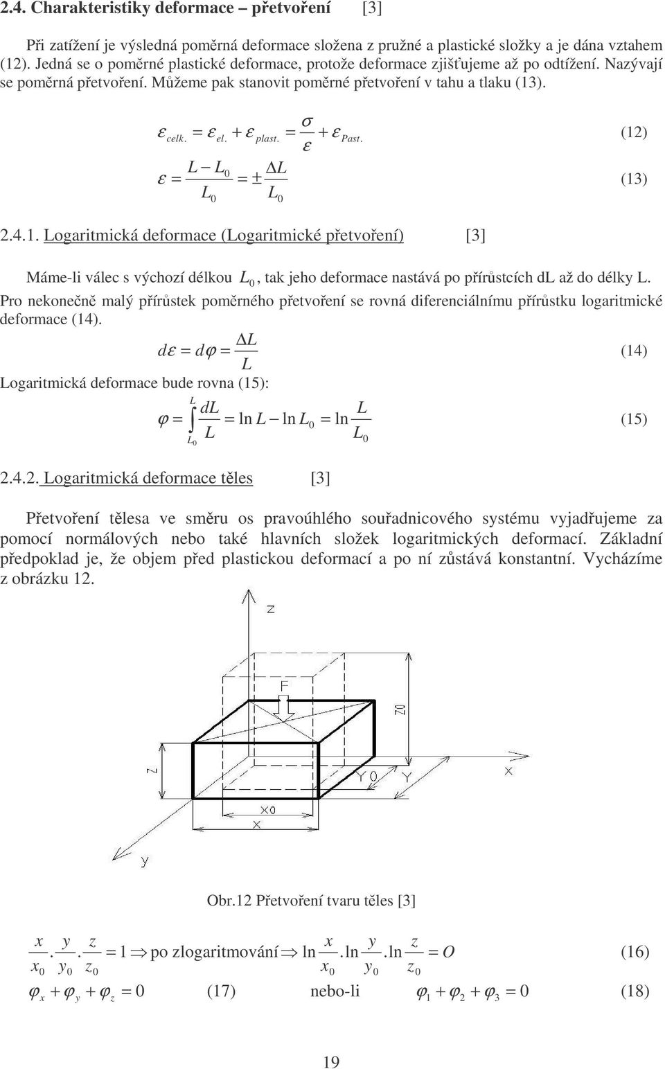 + ε Past. ε () L L0 L ε ± L L () 0... Logaritmická deformace (Logaritmické petvoení) [] 0 Máme-li válec s výchozí délkou L 0, tak jeho deformace nastává po pírstcích dl až do délky L.
