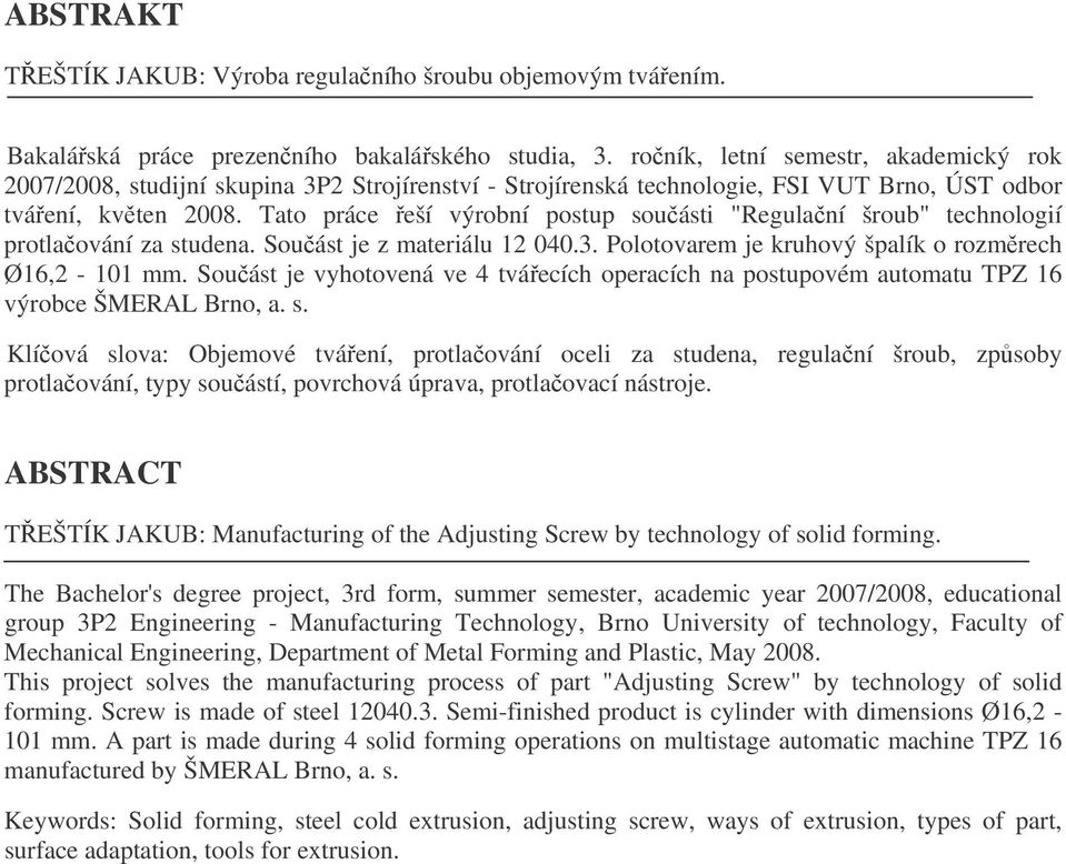 Tato práce eší výrobní postup souásti "Regulaní šroub" technologií protlaování za studena. Souást je z materiálu 00.. Polotovarem je kruhový špalík o rozmrech Ø6, - 0 mm.
