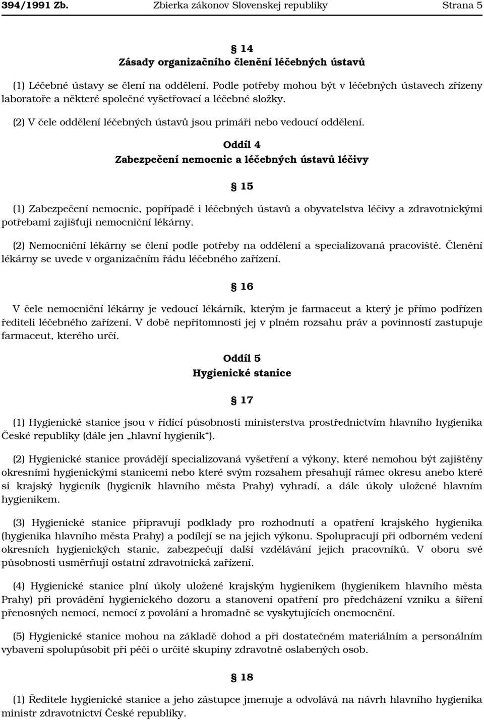 Oddíl 4 Zabezpečení nemocnic a léčebných ústavů léčivy 15 (1) Zabezpečení nemocnic, popřípadě i léčebných ústavů a obyvatelstva léčivy a zdravotnickými potřebami zajišťuji nemocniční lékárny.