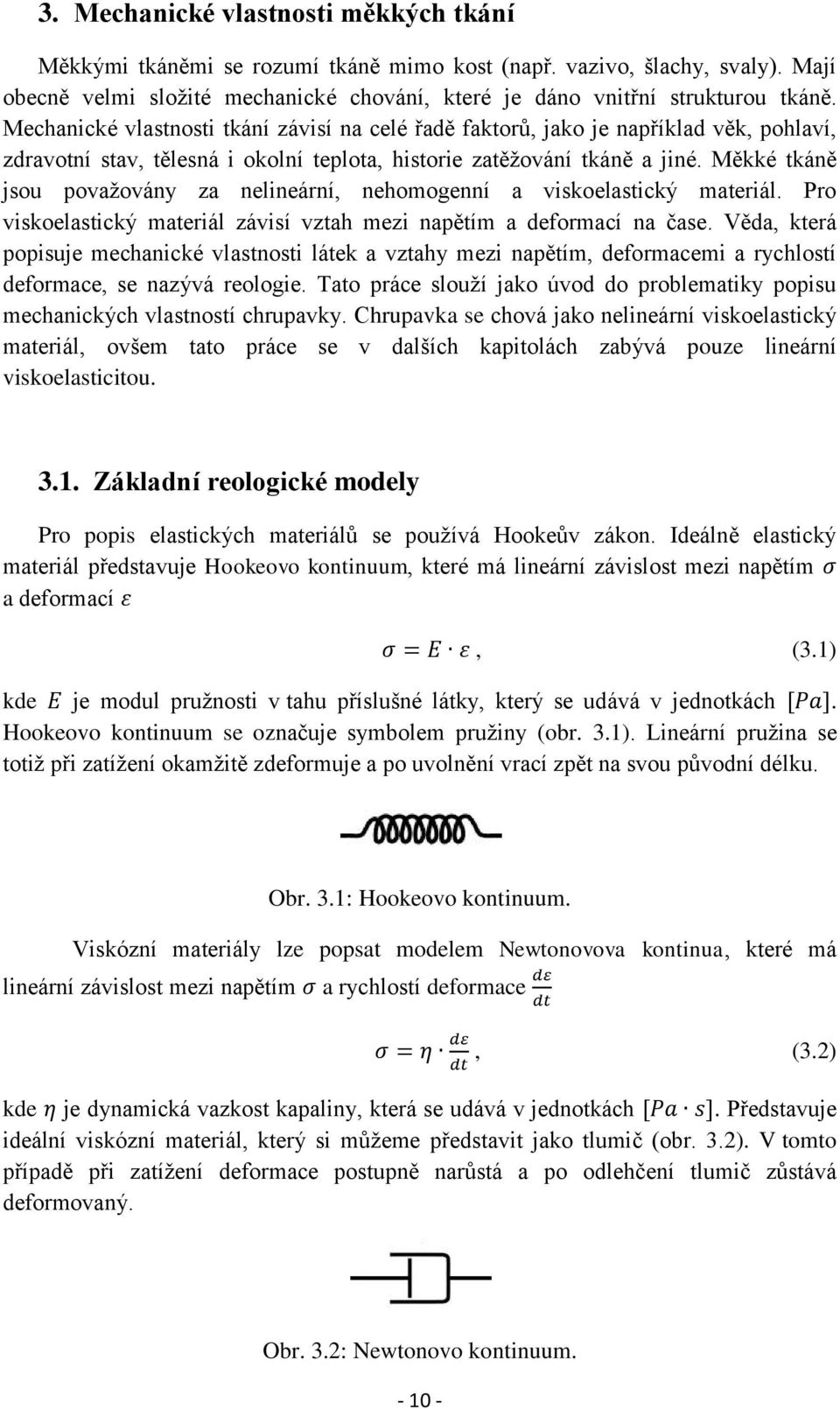 Měkké tkáně jsou považovány za nelineární, nehomogenní a viskoelastický materiál. Pro viskoelastický materiál závisí vztah mezi napětím a deformací na čase.