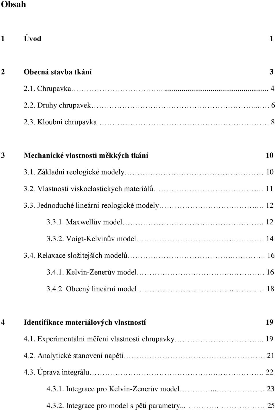 3.4. Relaxace složitejších modelů... 16 3.4.1. Kelvin-Zenerův model.. 16 3.4.2. Obecný lineární model.. 18 4 Identifikace materiálových vlastností 19 4.1. Experimentální měření vlastností chrupavky.