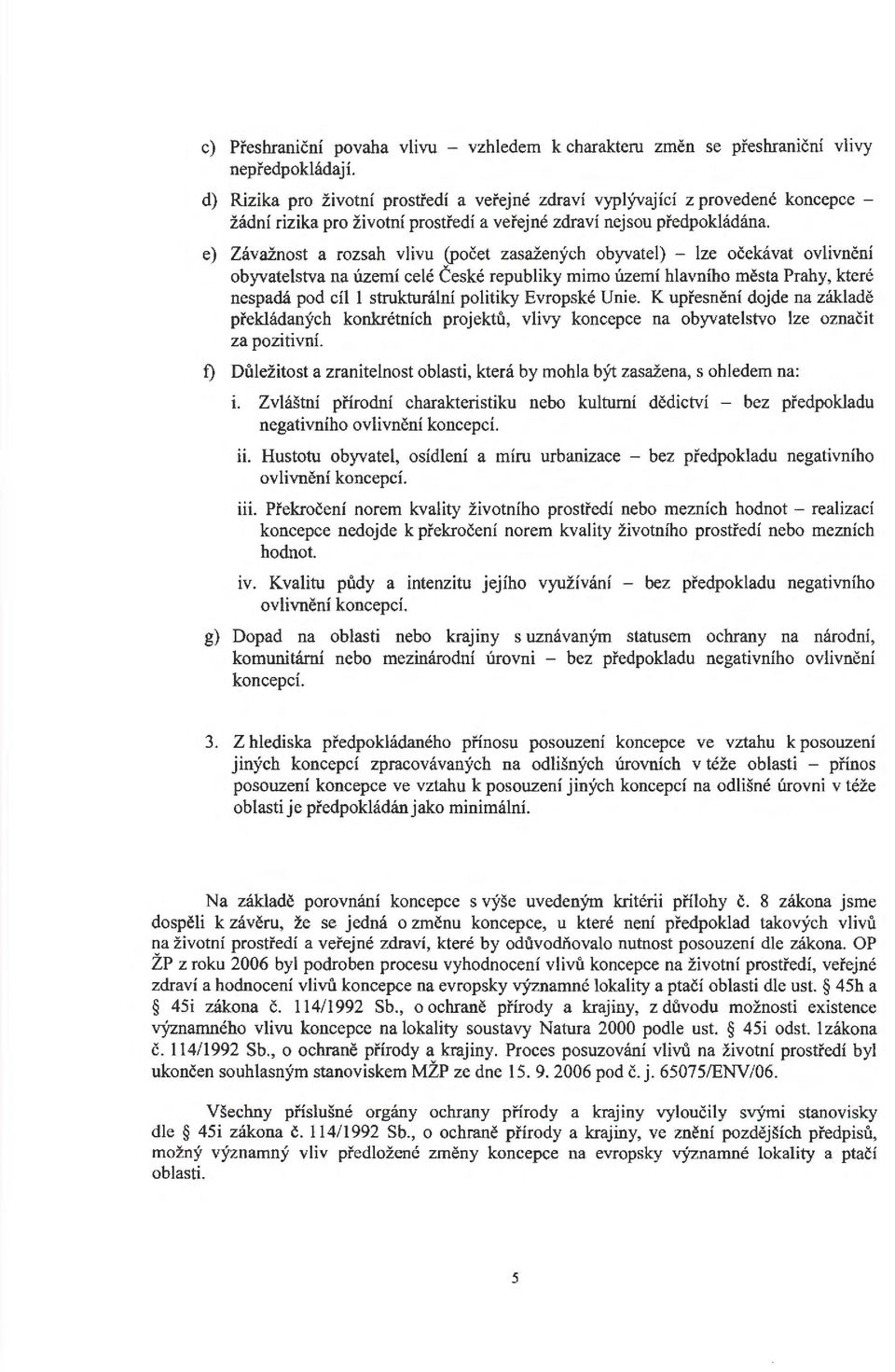 e) Závažnost a rozsah vlivu (počet zasažených obyvatel) - lze očekávat ovlivnění obyvatelstva na území celé České republiky mimo území hlavního města Prahy, které nespadá pod cíl 1 strukturální