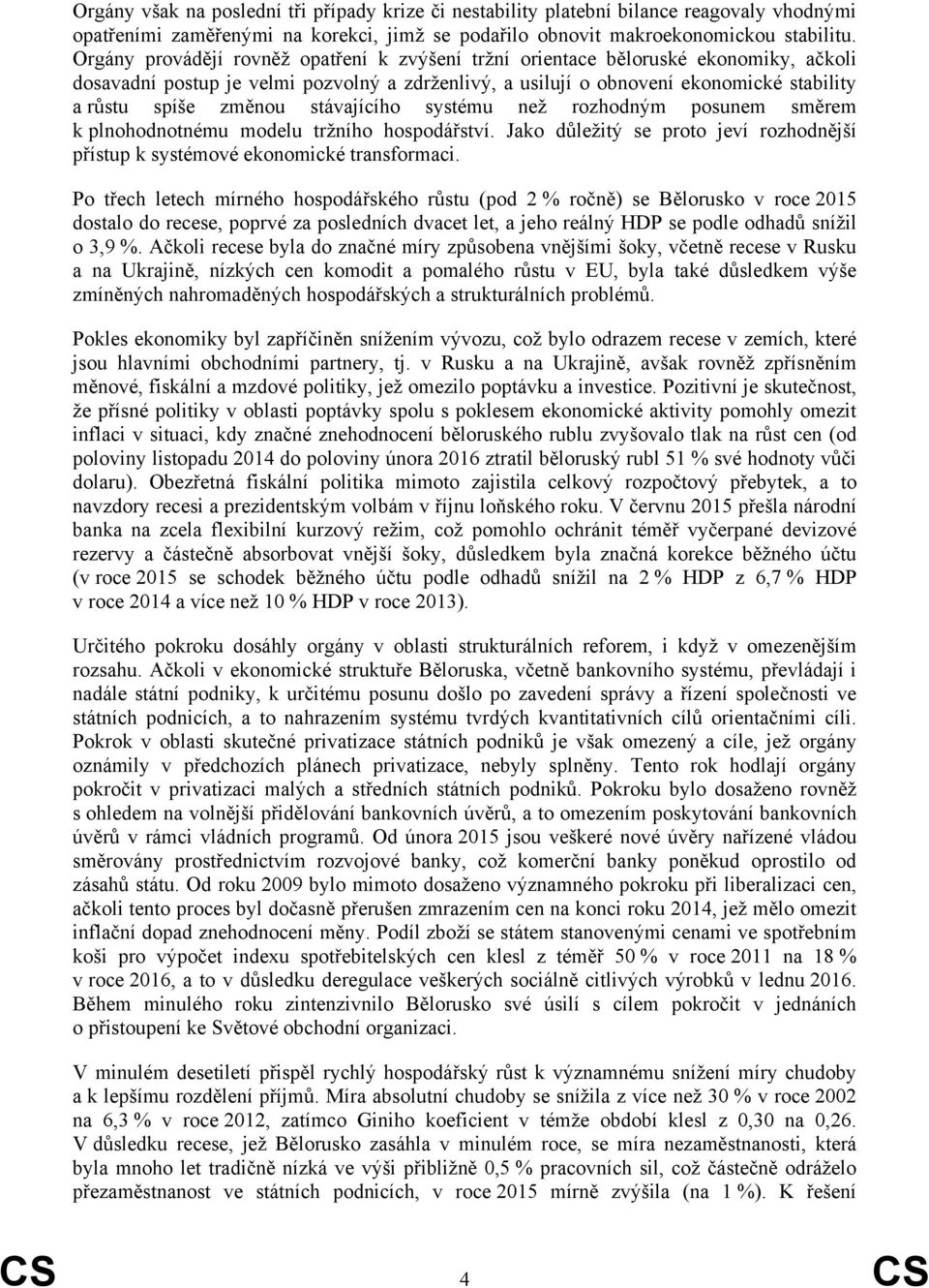 stávajícího systému než rozhodným posunem směrem k plnohodnotnému modelu tržního hospodářství. Jako důležitý se proto jeví rozhodnější přístup k systémové ekonomické transformaci.