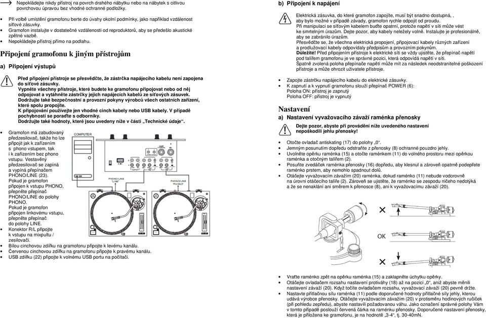 Gramofon instalujte v dostatečné vzdálenosti od reproduktorů, aby se předešlo akustické zpětné vazbě. Nepokládejte přístroj přímo na podlahu.