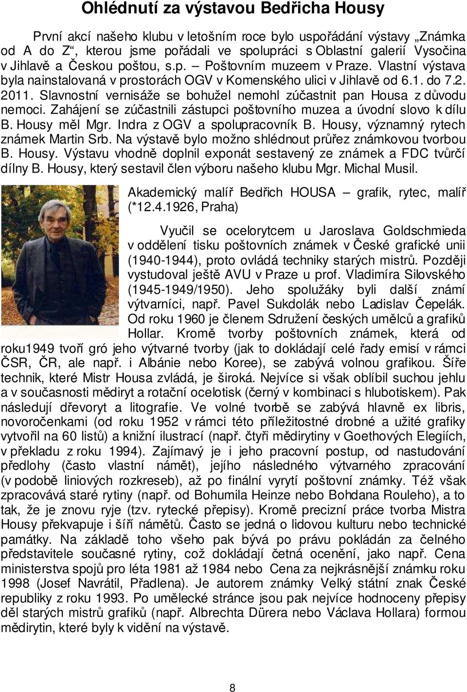 Slavnostní vernisáže se bohužel nemohl zúčastnit pan Housa z důvodu nemoci. Zahájení se zúčastnili zástupci poštovního muzea a úvodní slovo k dílu B. Housy měl Mgr. Indra z OGV a spolupracovník B.