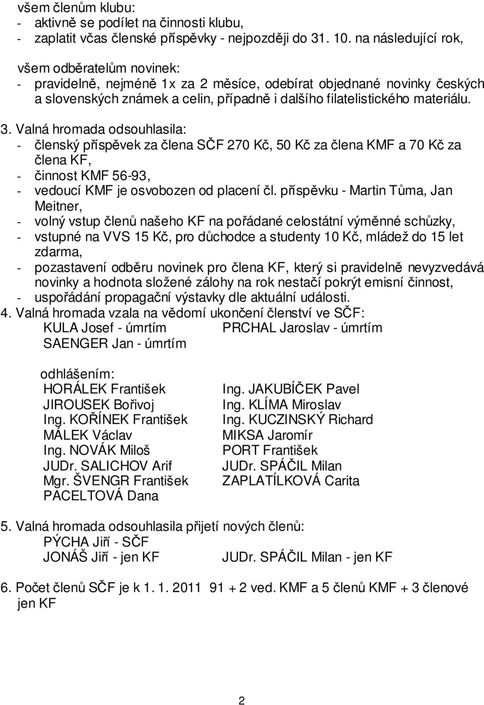 Valná hromada odsouhlasila: - členský příspěvek za člena SČF 270 Kč, 50 Kč za člena KMF a 70 Kč za člena KF, - činnost KMF 56-93, - vedoucí KMF je osvobozen od placení čl.