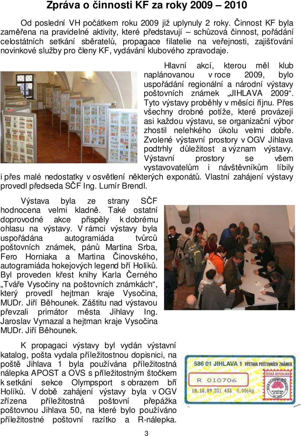 KF, vydávání klubového zpravodaje. Hlavní akcí, kterou měl klub naplánovanou v roce 2009, bylo uspořádání regionální a národní výstavy poštovních známek JIHLAVA 2009.