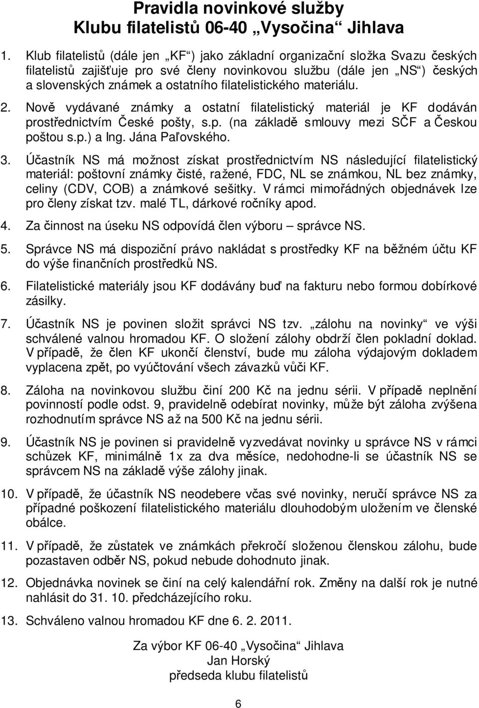 filatelistického materiálu. 2. Nově vydávané známky a ostatní filatelistický materiál je KF dodáván prostřednictvím České pošty, s.p. (na základě smlouvy mezi SČF a Českou poštou s.p.) a Ing.