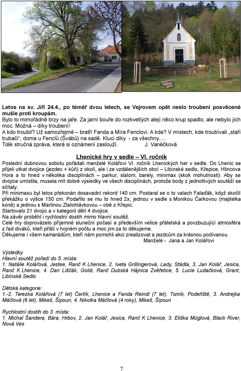 V místech, kde troubívali staří trubači, doma u Fenclů (Švábů) na sadě. Kluci díky - za všechny... Tolik stručná zpráva, která si oznámení zaslouží. J. Vaněčková Lhenické hry v sedle VI.