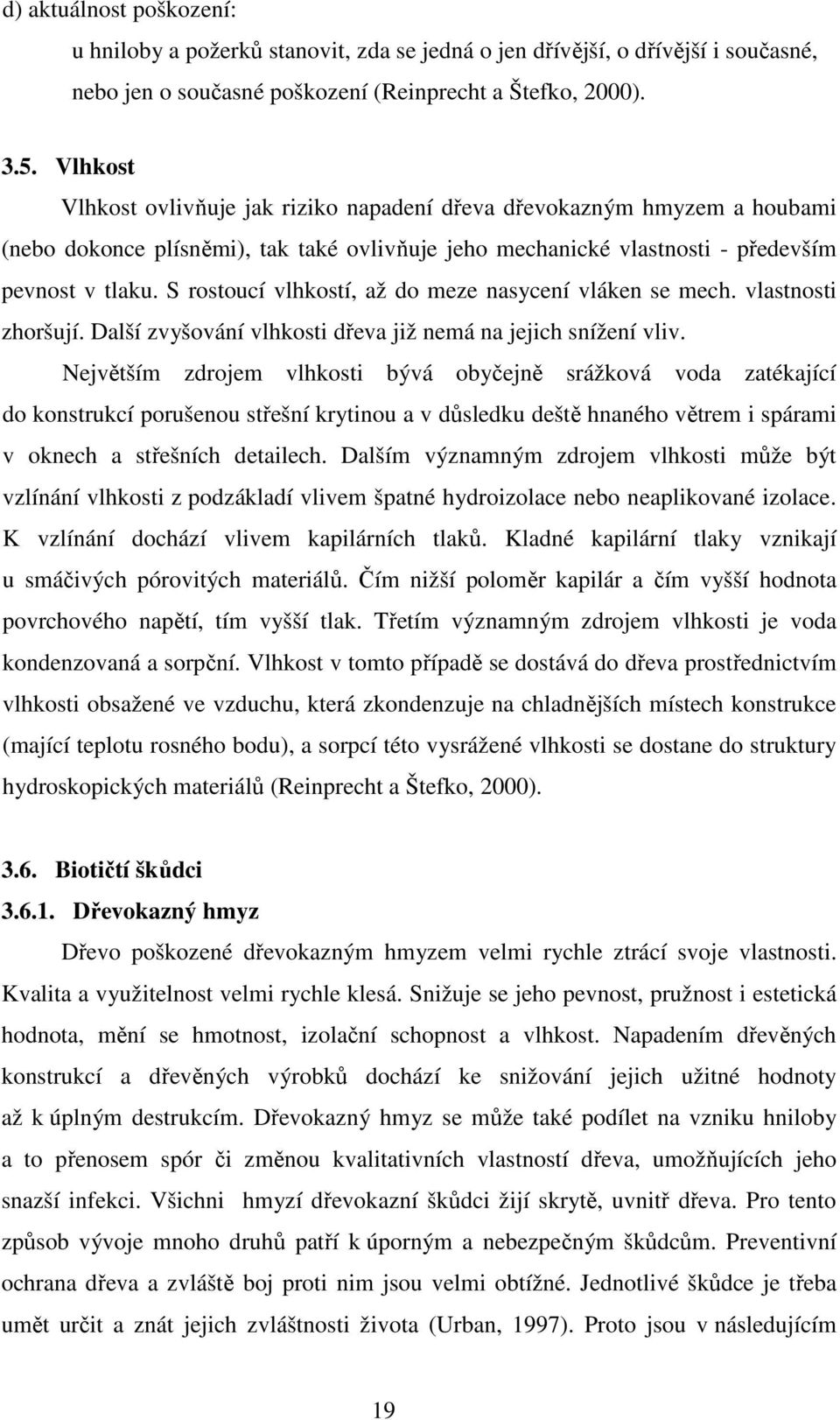 S rostoucí vlhkostí, až do meze nasycení vláken se mech. vlastnosti zhoršují. Další zvyšování vlhkosti dřeva již nemá na jejich snížení vliv.
