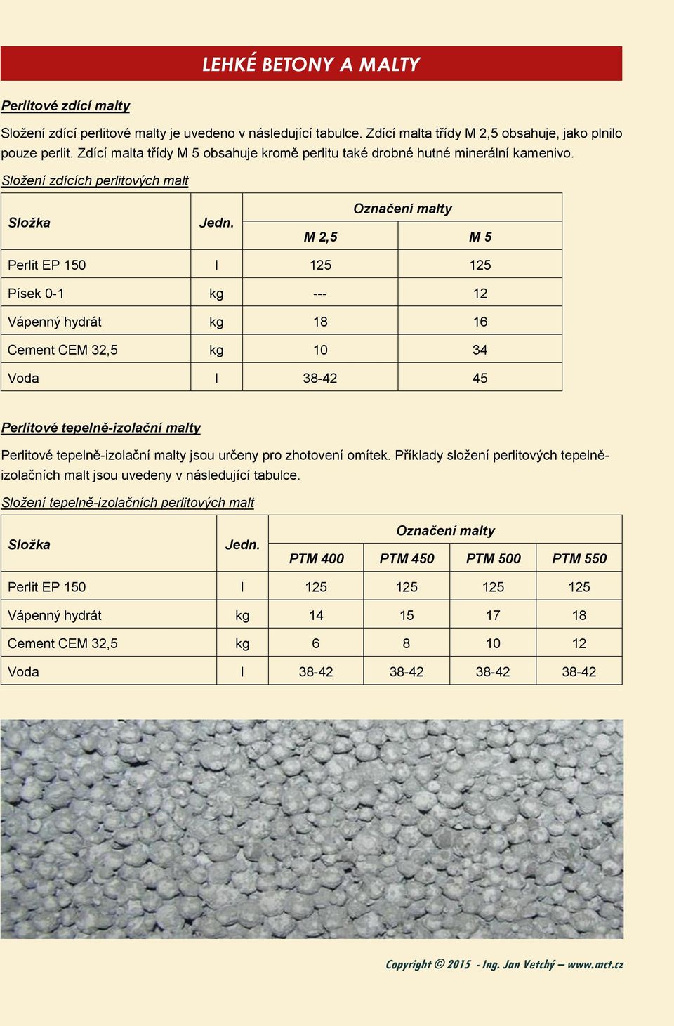 Složení zdících perlitových malt Složka Označení malty M 2,5 M 5 Perlit EP 150 l 125 125 Písek 0-1 kg --- 12 Vápenný hydrát kg 18 16 Cement CEM 32,5 kg 10 34 Voda l 38-42 45 Perlitové