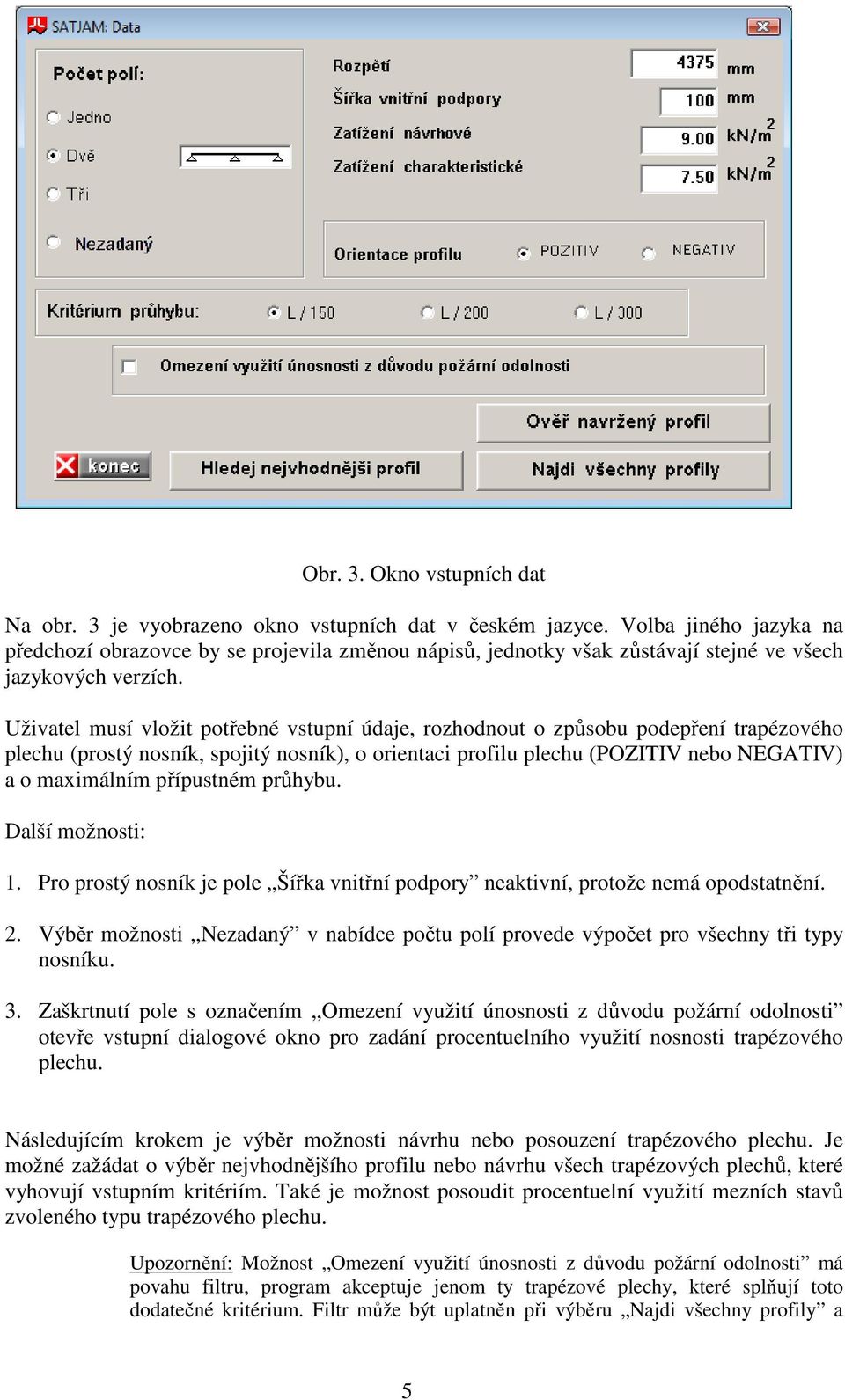 Uživatel musí vložit potřebné vstupní údaje, rozhodnout o způsobu podepření trapézového plechu (prostý nosník, spojitý nosník), o orientaci profilu plechu (POZITIV nebo NEGATIV) a o maximálním