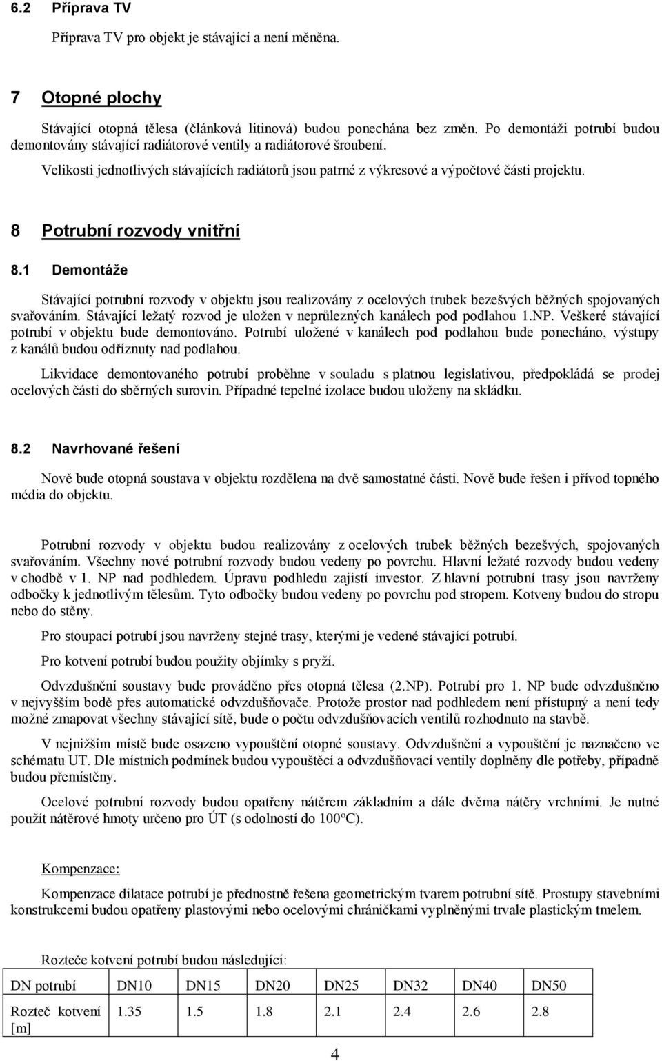 8 Potrubní rozvody vnitřní 8.1 Demontáže Stávající potrubní rozvody v objektu jsou realizovány z ocelových trubek bezešvých běžných spojovaných svařováním.