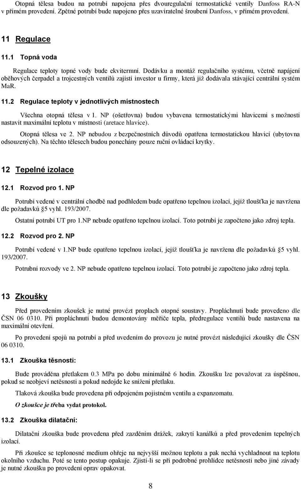 Dodávku a montáž regulačního systému, včetně napájení oběhových čerpadel a trojcestných ventilů zajistí investor u firmy, která již dodávala stávající centrální systém MaR. 11.