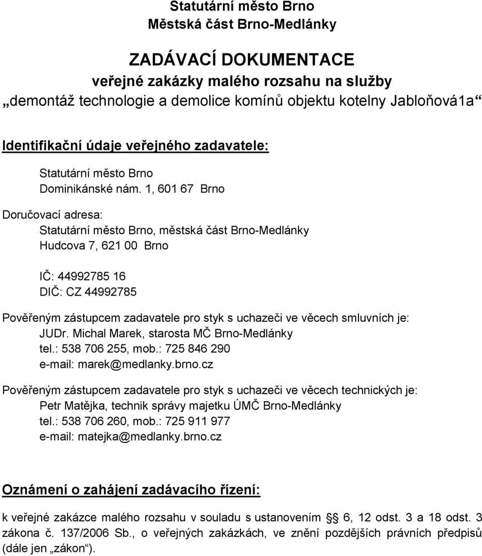1, 601 67 Brno Doručovací adresa: Statutární město Brno, městská část Brno-Medlánky Hudcova 7, 621 00 Brno IČ: 44992785 16 DIČ: CZ 44992785 Pověřeným zástupcem zadavatele pro styk s uchazeči ve