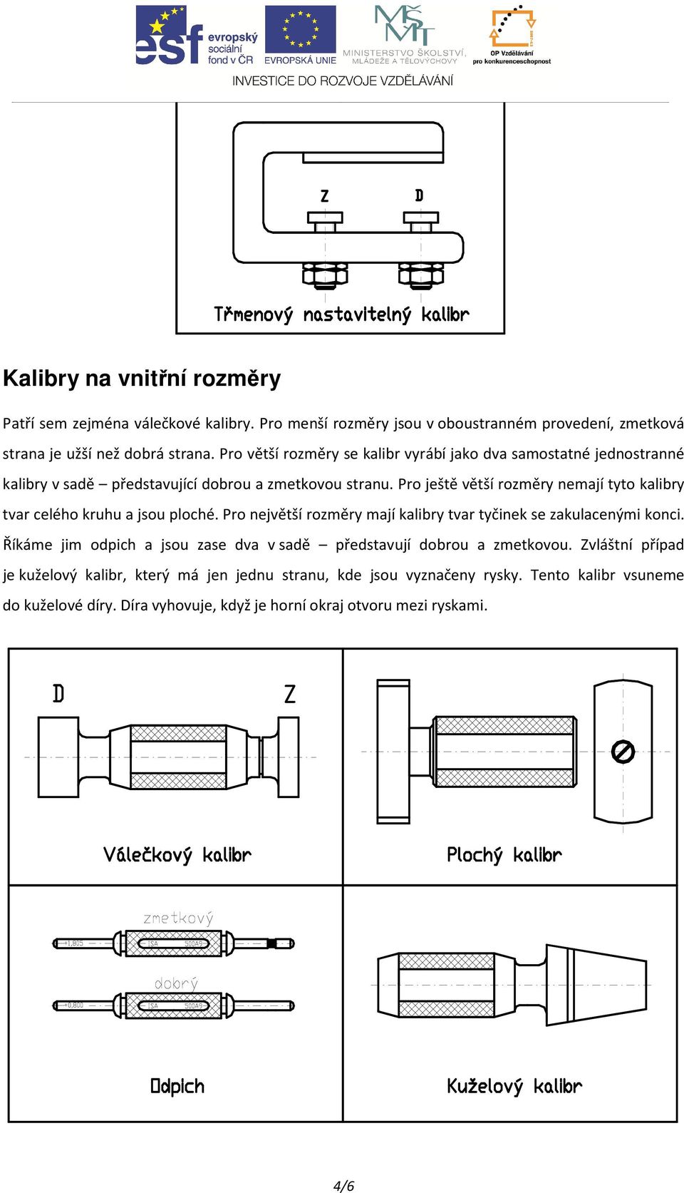 Pro ještě větší rozměry nemají tyto kalibry tvar celého kruhu a jsou ploché. Pro největší rozměry mají kalibry tvar tyčinek se zakulacenými konci.