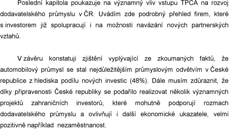 V závěru konstatuji zjištění vyplývající ze zkoumaných faktů, že automobilový průmysl se stal nejdůležitějším průmyslovým odvětvím v České republice z hlediska podílu