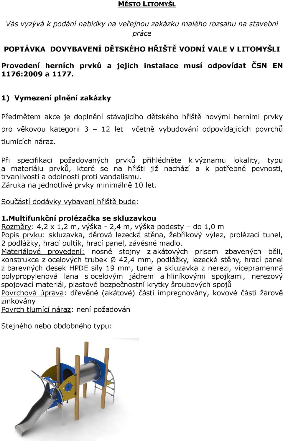 1) Vymezení plnění zakázky Předmětem akce je doplnění stávajícího dětského hřiště novými herními prvky pro věkovou kategorii 3 12 let včetně vybudování odpovídajících povrchů tlumících náraz.