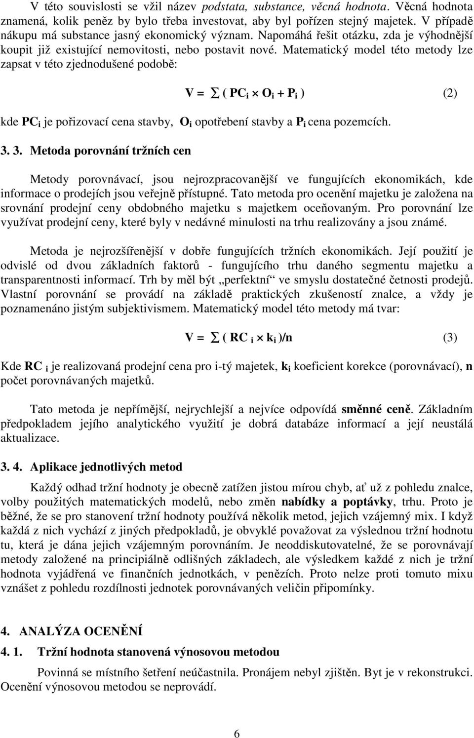 Matematický model této metody lze zapsat v této zjednodušené podobě: V = ( PC i O i + P i ) (2) kde PC i je pořizovací cena stavby, O i opotřebení stavby a P i cena pozemcích. 3.