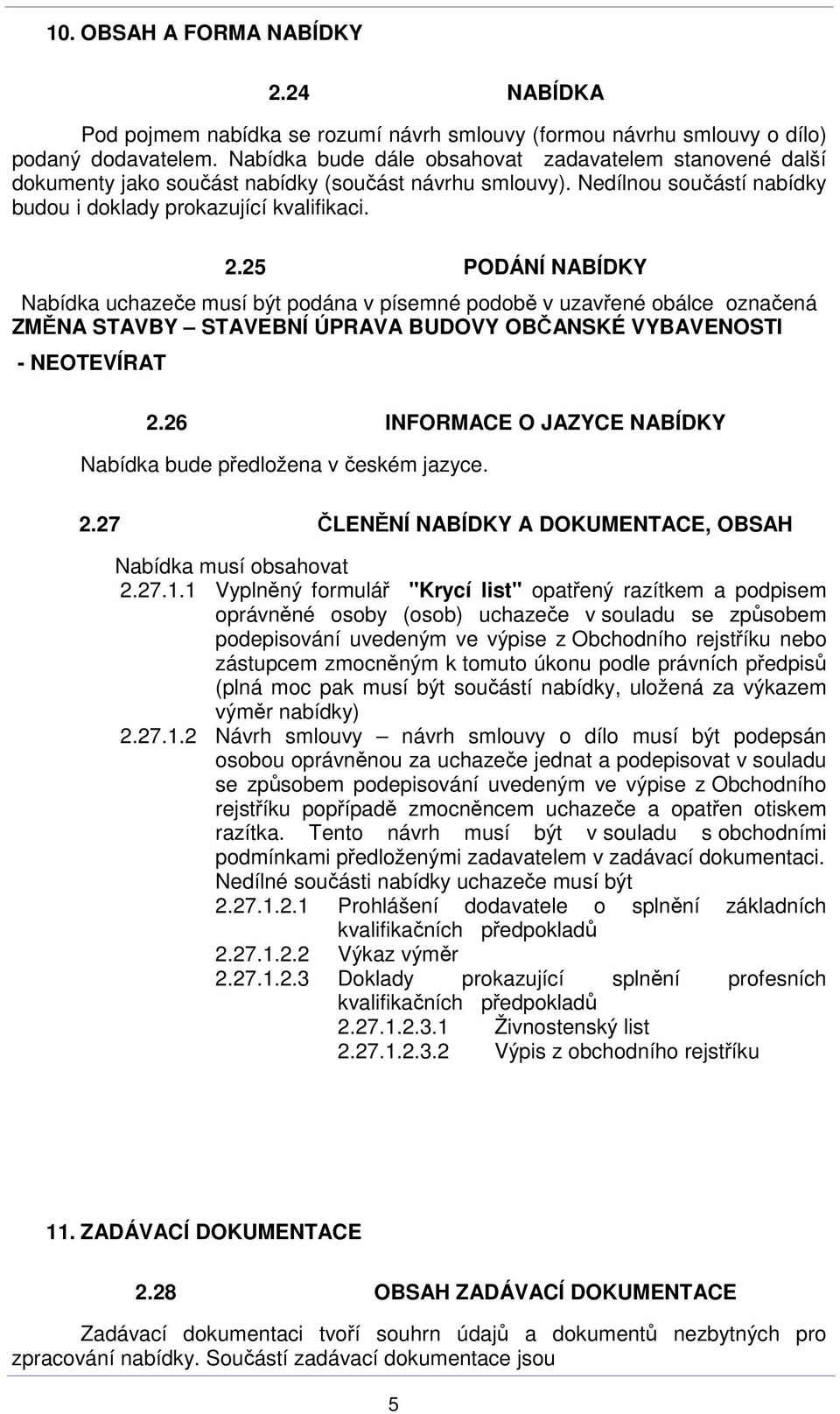 25 PODÁNÍ NABÍDKY Nabídka uchazeče musí být podána v písemné podobě v uzavřené obálce označená ZMĚNA STAVBY STAVEBNÍ ÚPRAVA BUDOVY OBČANSKÉ VYBAVENOSTI - NEOTEVÍRAT 2.