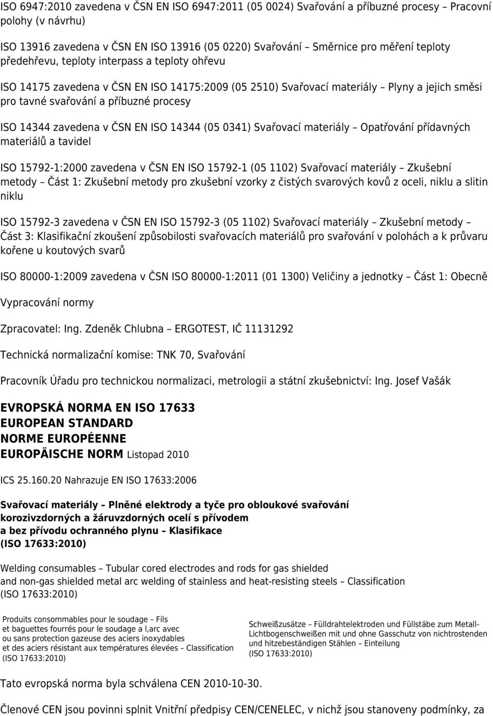 v ČSN EN ISO 14344 (05 0341) Svařovací materiály Opatřování přídavných materiálů a tavidel ISO 15792-1:2000 zavedena v ČSN EN ISO 15792-1 (05 1102) Svařovací materiály Zkušební metody Část 1: