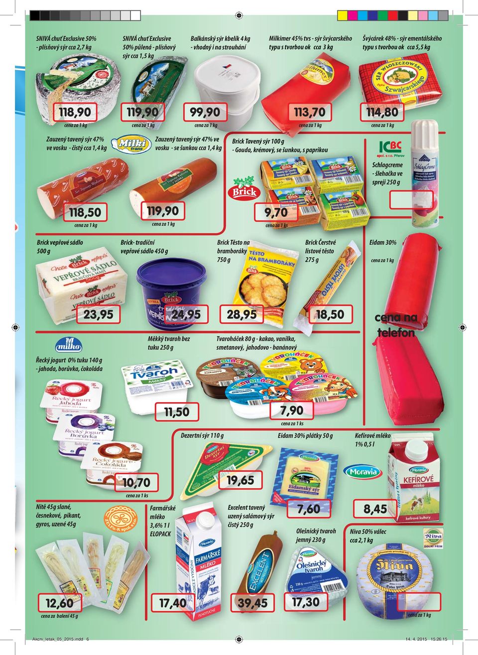 - se šunkou cca 1,4 kg Brick Tavený sýr 100 g - Gouda, krémový, se šunkou, u, s paprikou Schlagcreme - šlehačka ve spreji 250 g 118,50 119,90 9,70 Brick vepřové sádlo 500 g Brick- tradiční vepřové