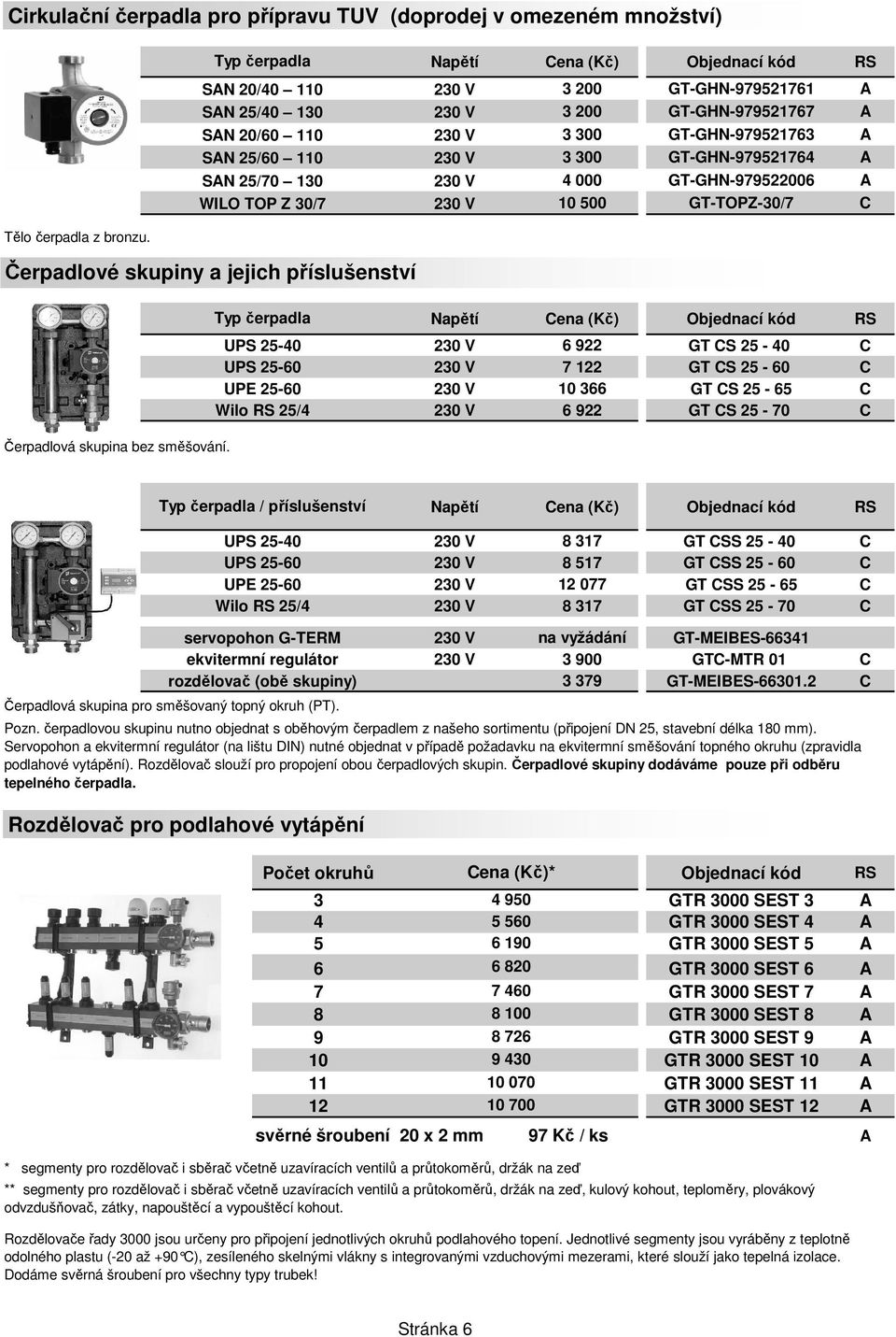 Čerpadlové skupiny a jejich příslušenství čerpadla UPS 25-40 UPS 25-60 UPE 25-60 Wilo 25/4 Napětí 230 V 6 922 GT CS 25-40 C 230 V 7 122 GT CS 25-60 C 230 V 10 366 GT CS 25-65 C 230 V 6 922 GT CS