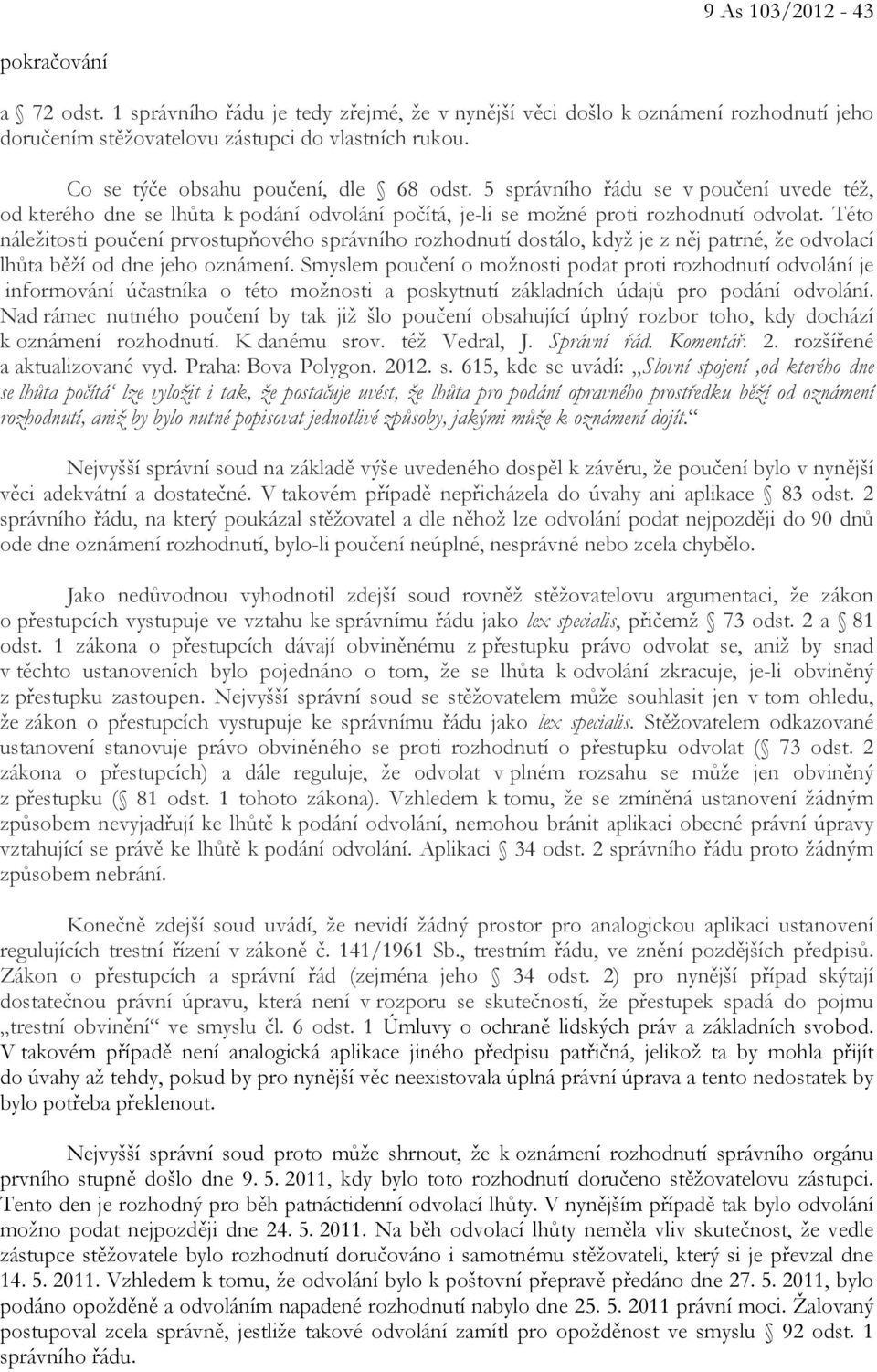 Této náležitosti poučení prvostupňového správního rozhodnutí dostálo, když je z něj patrné, že odvolací lhůta běží od dne jeho oznámení.