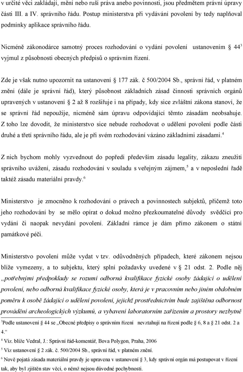 Nicméně zákonodárce samotný proces rozhodování o vydání povolení ustanovením 44 3 vyjmul z působnosti obecných předpisů o správním řízení. Zde je však nutno upozornit na ustanovení 177 zák.