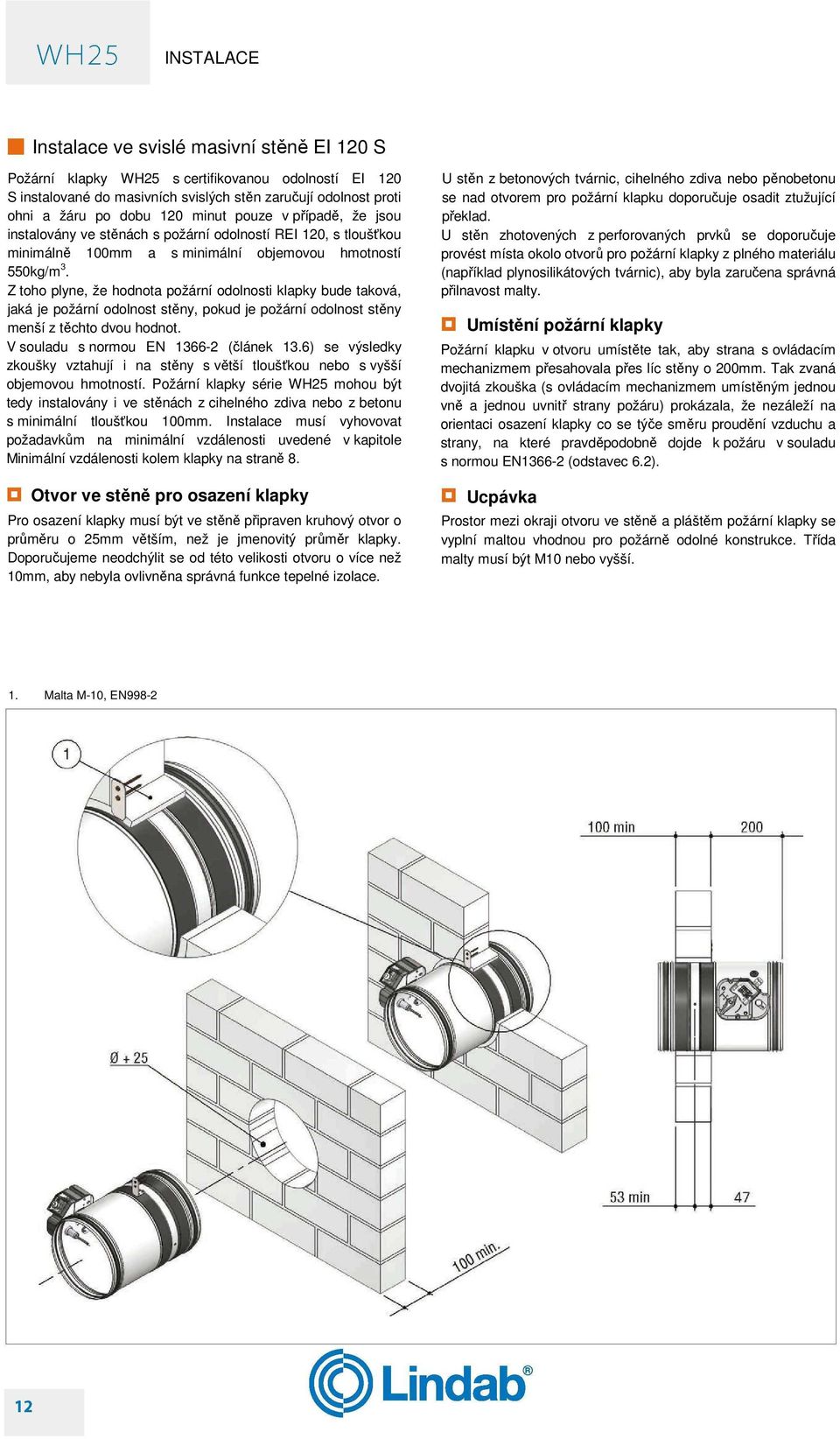 Z toho plyne, že hodnota požární odolnosti klapky bude taková, jaká je požární odolnost stěny, pokud je požární odolnost stěny menší z těchto dvou hodnot. V souladu s normou EN 1366-2 (článek 13.