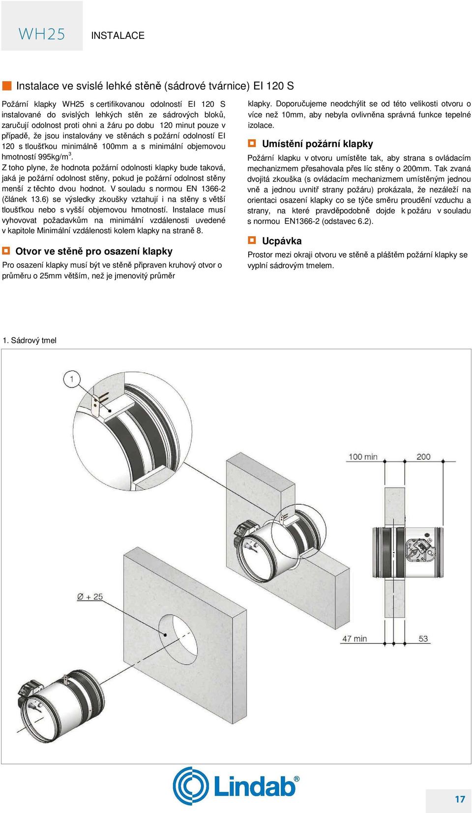 Z toho plyne, že hodnota požární odolnosti klapky bude taková, jaká je požární odolnost stěny, pokud je požární odolnost stěny menší z těchto dvou hodnot. V souladu s normou EN 1366-2 (článek 13.