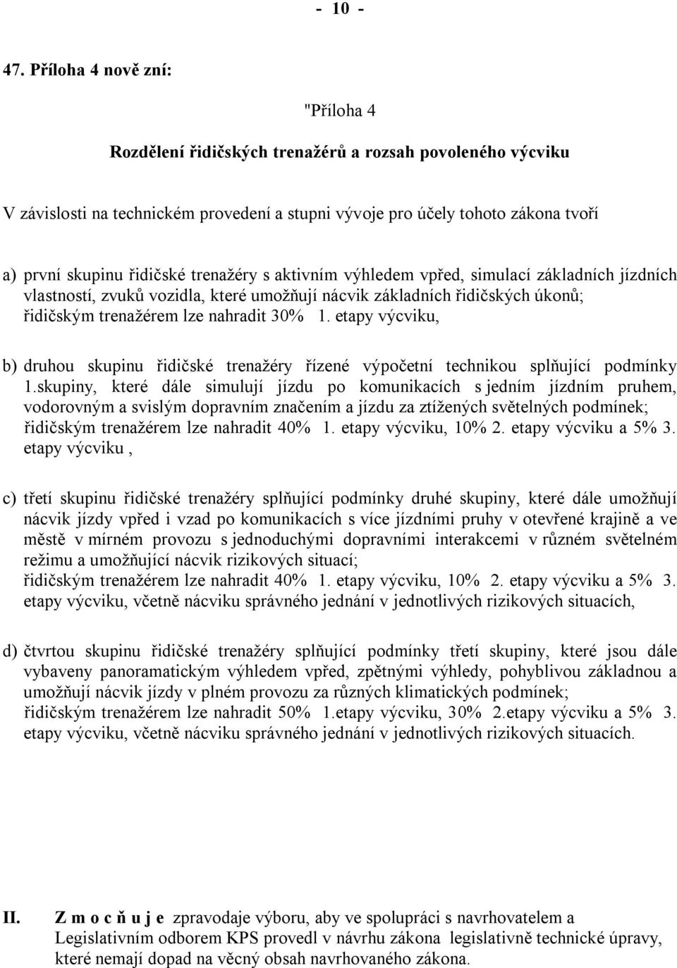 trenažéry s aktivním výhledem vpřed, simulací základních jízdních vlastností, zvuků vozidla, které umožňují nácvik základních řidičských úkonů; řidičským trenažérem lze nahradit 30% 1.