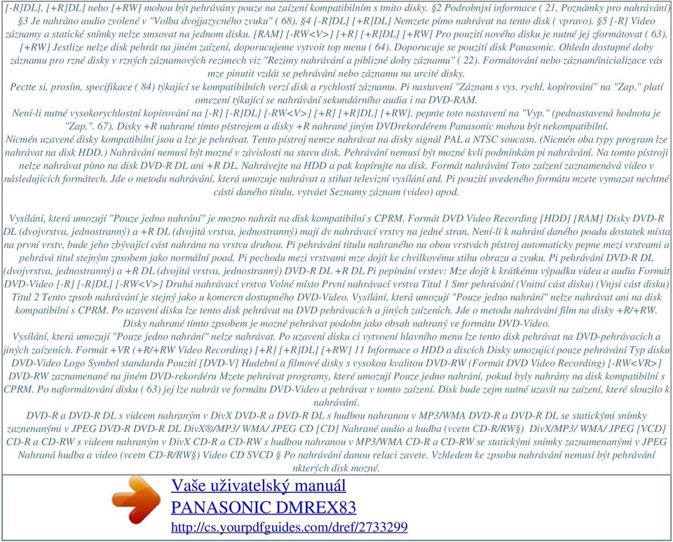 5 [-R] Video záznamy a statické snímky nelze smsovat na jednom disku. [RAM] [-RW<V>] [+R] [+R]DL] [+RW] Pro pouzití nového disku je nutné jej zformátovat ( 63).